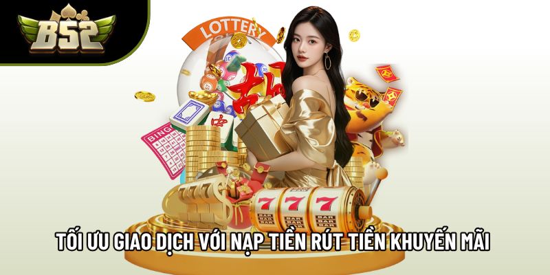 Tối ưu giao dịch với nạp tiền rút tiền khuyến mãi hấp dẫn